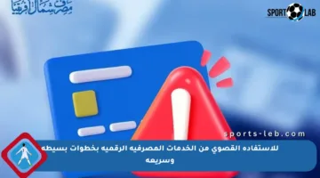 للاستفادة القصوى من الخدمات المصرفية الرقمية بخطوات بسيطة وسريعة